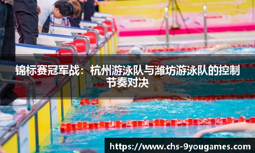 锦标赛冠军战：杭州游泳队与潍坊游泳队的控制节奏对决