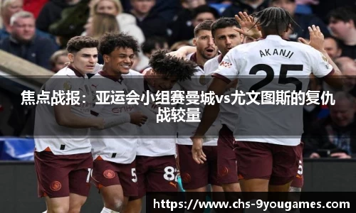 焦点战报：亚运会小组赛曼城vs尤文图斯的复仇战较量