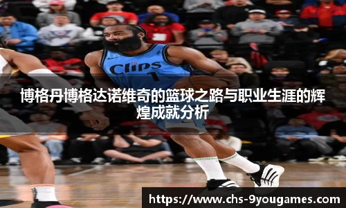 博格丹博格达诺维奇的篮球之路与职业生涯的辉煌成就分析